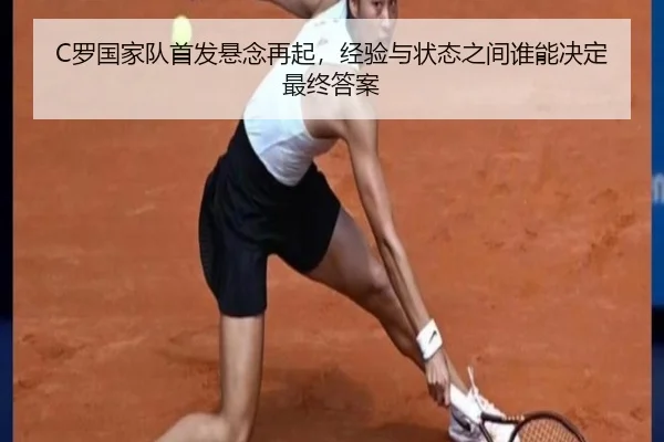 C罗国家队首发悬念再起，经验与状态之间谁能决定最终答案